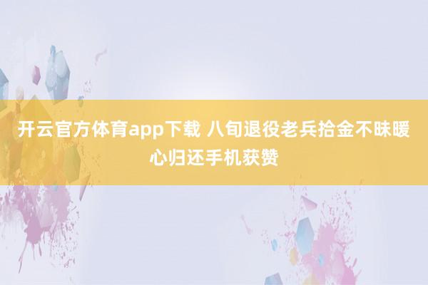 开云官方体育app下载 八旬退役老兵拾金不昧暖心归还手机获赞