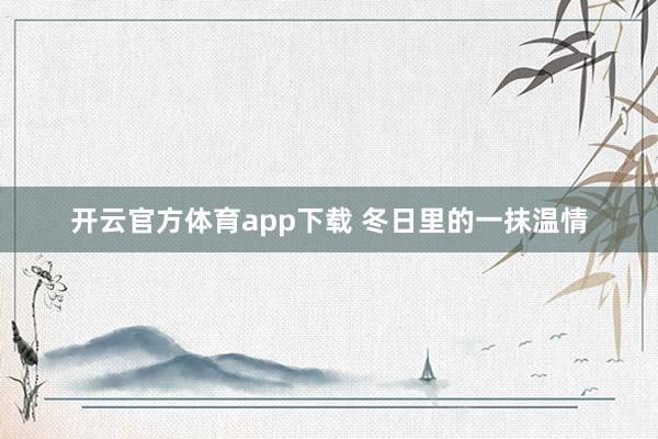 开云官方体育app下载 冬日里的一抹温情