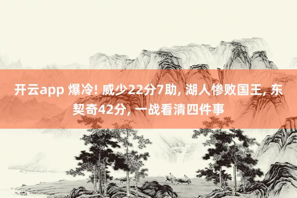 开云app 爆冷! 威少22分7助， 湖人惨败国王， 东契奇42分， 一战看清四件事