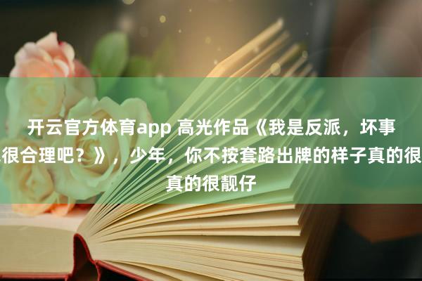 开云官方体育app 高光作品《我是反派，坏事做绝很合理吧？》，少年，你不按套路出牌的样子真的很靓仔