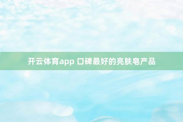 开云体育app 口碑最好的亮肤皂产品
