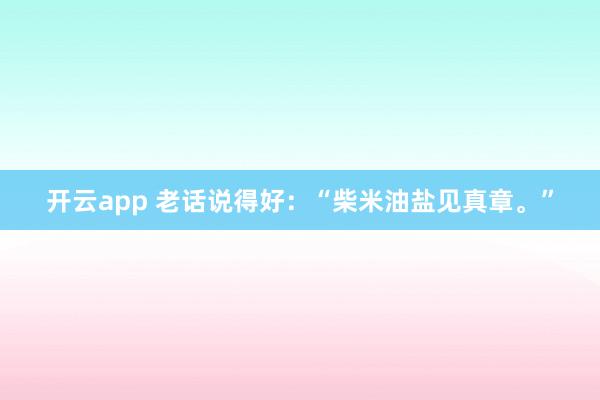 开云app 老话说得好：“柴米油盐见真章。”