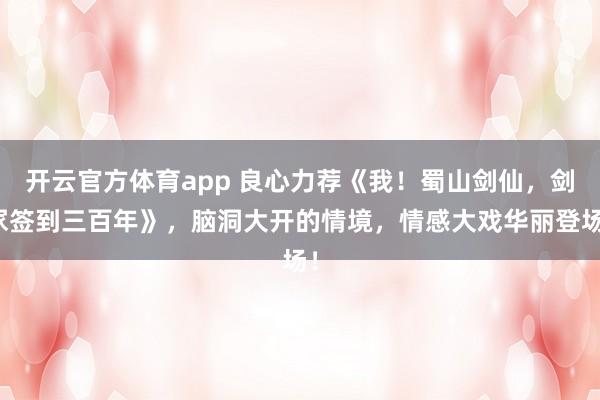 开云官方体育app 良心力荐《我！蜀山剑仙，剑冢签到三百年》，脑洞大开的情境，情感大戏华丽登场！