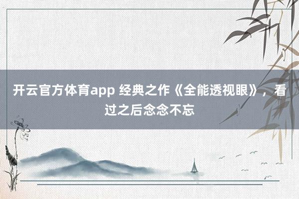 开云官方体育app 经典之作《全能透视眼》,看过之后念念不忘