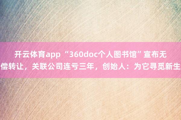 开云体育app “360doc个人图书馆”宣布无偿转让，关联公司连亏三年，创始人：为它寻觅新生