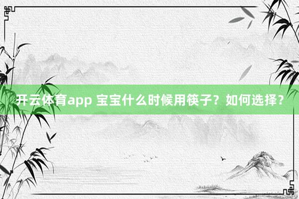 开云体育app 宝宝什么时候用筷子？如何选择？