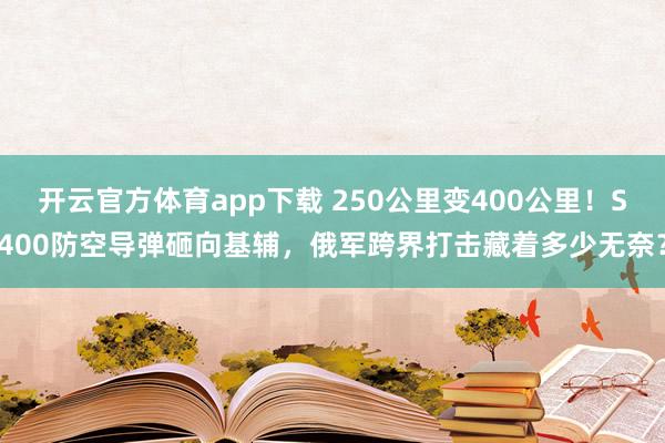 开云官方体育app下载 250公里变400公里！S400防空导弹砸向基辅，俄军跨界打击藏着多少无奈？