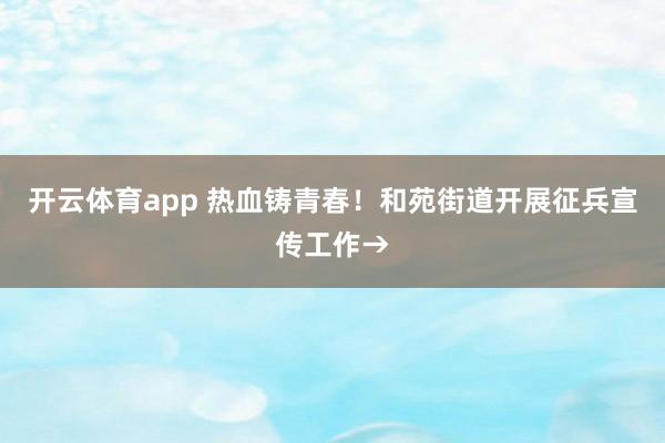 开云体育app 热血铸青春！和苑街道开展征兵宣传工作→