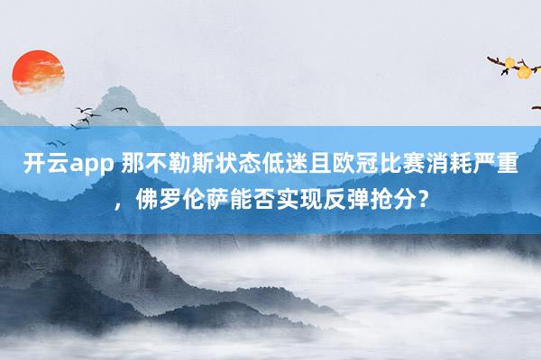 开云app 那不勒斯状态低迷且欧冠比赛消耗严重，佛罗伦萨能否实现反弹抢分？