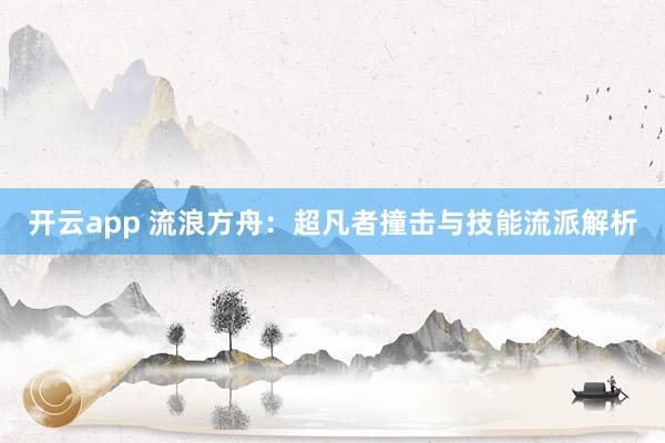 开云app 流浪方舟：超凡者撞击与技能流派解析