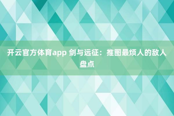 开云官方体育app 剑与远征：推图最烦人的敌人盘点
