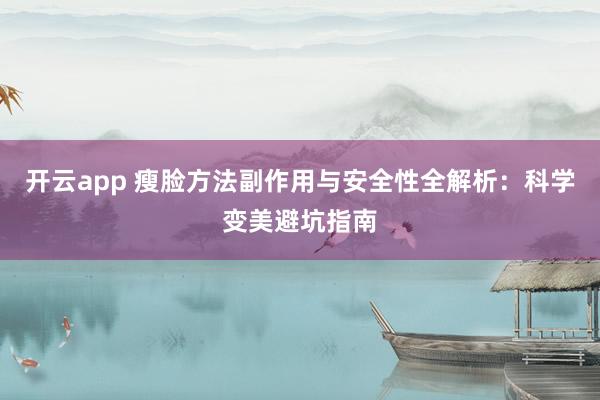 开云app 瘦脸方法副作用与安全性全解析：科学变美避坑指南