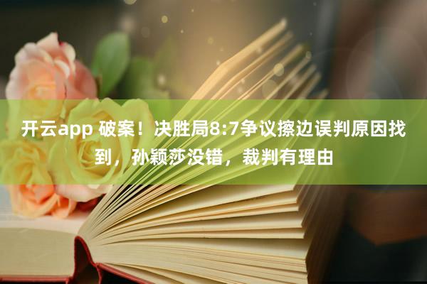 开云app 破案！决胜局8:7争议擦边误判原因找到，孙颖莎没错，裁判有理由