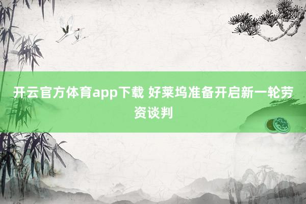 开云官方体育app下载 好莱坞准备开启新一轮劳资谈判