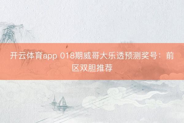 开云体育app 018期威哥大乐透预测奖号：前区双胆推荐