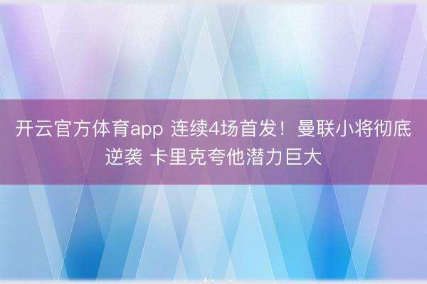 开云官方体育app 连续4场首发！曼联小将彻底逆袭 卡里克夸他潜力巨大