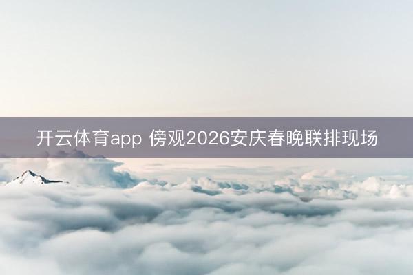开云体育app 傍观2026安庆春晚联排现场