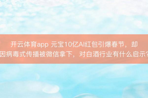 开云体育app 元宝10亿AI红包引爆春节，却因病毒式传播被微信拿下，对白酒行业有什么启示？