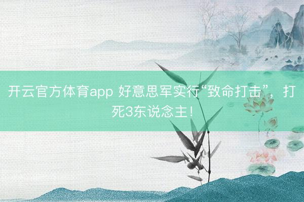 开云官方体育app 好意思军实行“致命打击”,打死3东说念主!