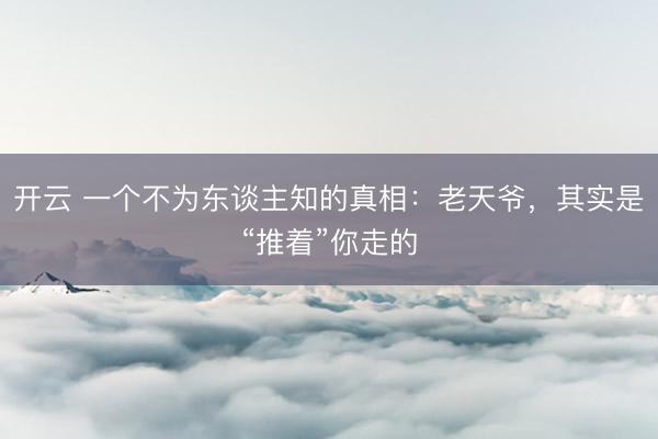 开云 一个不为东谈主知的真相：老天爷，其实是“推着”你走的