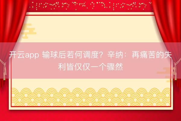 开云app 输球后若何调度？辛纳：再痛苦的失利皆仅仅一个骤然
