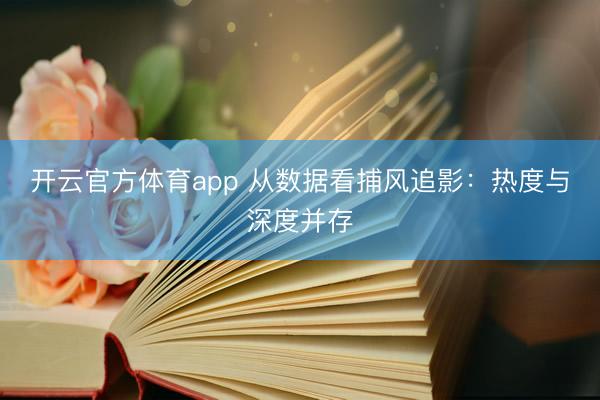开云官方体育app 从数据看捕风追影:热度与深度并存