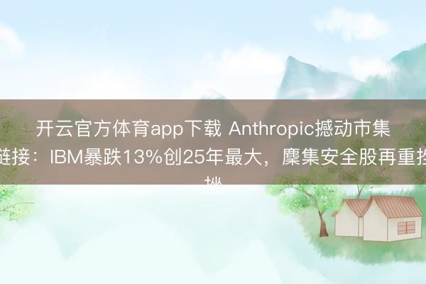 开云官方体育app下载 Anthropic撼动市集链接:IBM暴跌13%创25年最大,麇集安全股再重挫