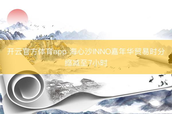 开云官方体育app 海心沙INNO嘉年华贸易时分缩减至7小时
