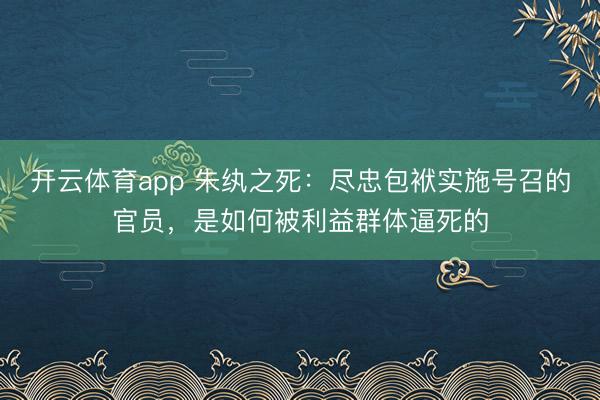 开云体育app 朱纨之死:尽忠包袱实施号召的官员,是如何被利益群体逼死的