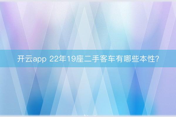 开云app 22年19座二手客车有哪些本性?