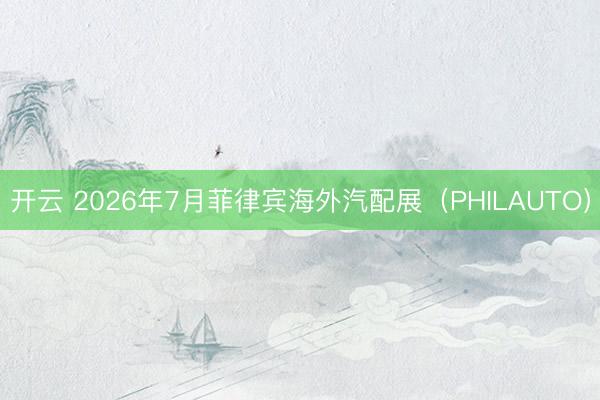 开云 2026年7月菲律宾海外汽配展(PHILAUTO)