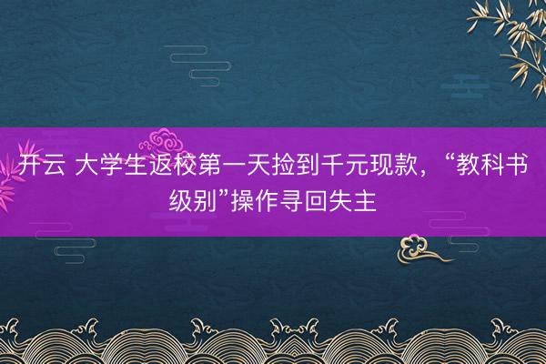 开云 大学生返校第一天捡到千元现款,“教科书级别”操作寻回失主